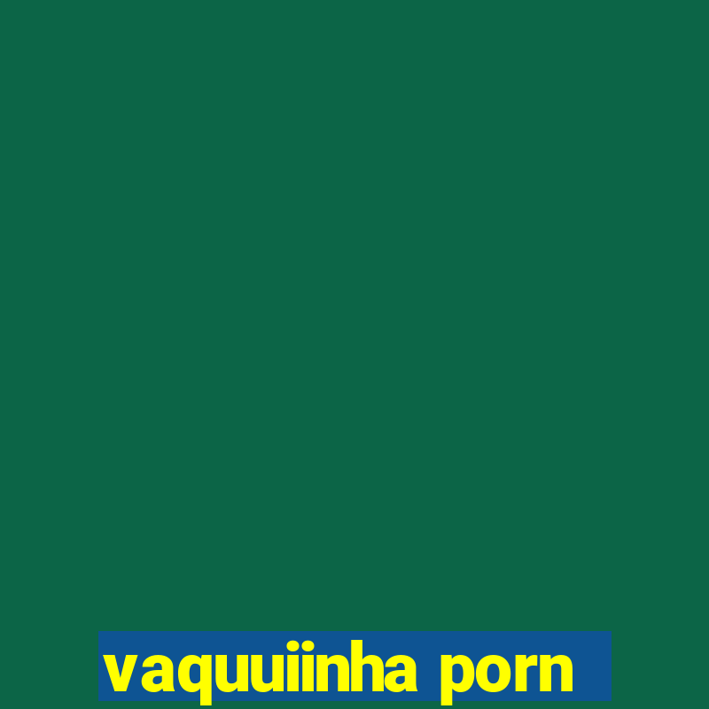 vaquuiinha porn